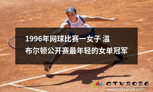 1996年网球比赛一女子 温布尔顿公开赛最年轻的女单冠军