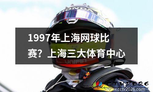 1997年上海网球比赛？上海三大体育中心