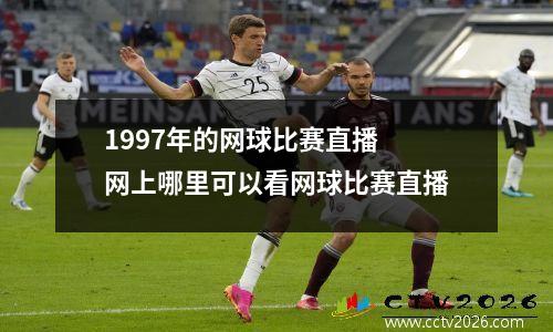 1997年的网球比赛直播 网上哪里可以看网球比赛直播
