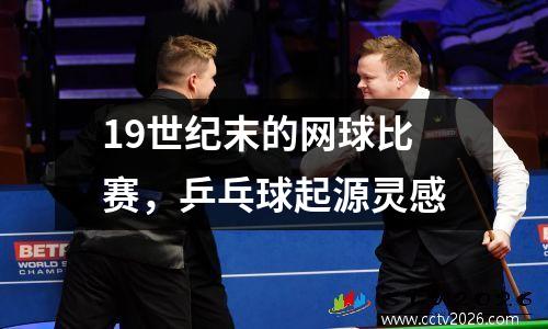 19世纪末的网球比赛，乒乓球起源灵感