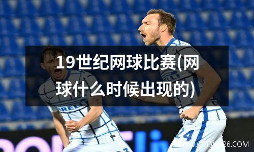 19世纪网球比赛(网球什么时候出现的)