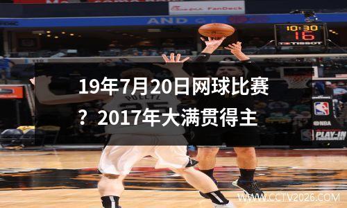 19年7月20日网球比赛？2017年大满贯得主
