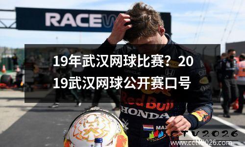 19年武汉网球比赛？2019武汉网球公开赛口号