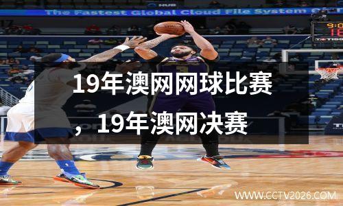 19年澳网网球比赛，19年澳网决赛