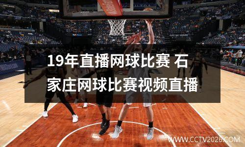 19年直播网球比赛 石家庄网球比赛视频直播