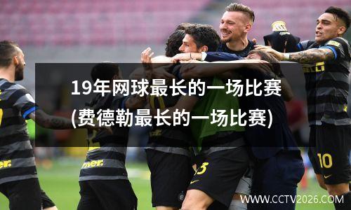 19年网球最长的一场比赛(费德勒最长的一场比赛)