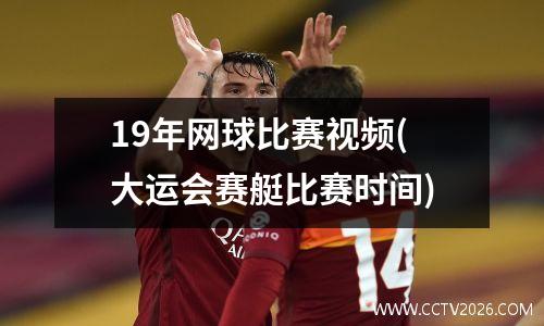 19年网球比赛视频(大运会赛艇比赛时间)