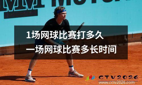 1场网球比赛打多久 一场网球比赛多长时间