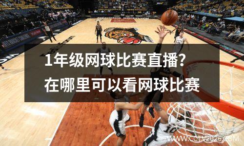 1年级网球比赛直播？在哪里可以看网球比赛