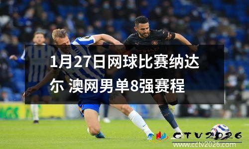 1月27日网球比赛纳达尓 澳网男单8强赛程