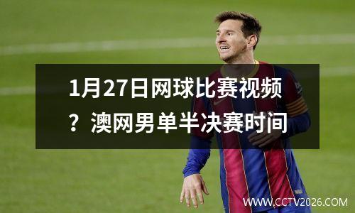 1月27日网球比赛视频？澳网男单半决赛时间