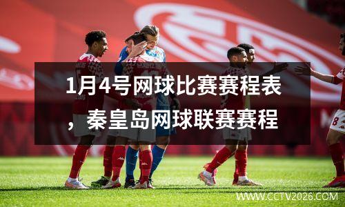 1月4号网球比赛赛程表，秦皇岛网球联赛赛程
