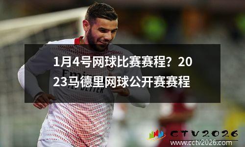 1月4号网球比赛赛程？2023马德里网球公开赛赛程