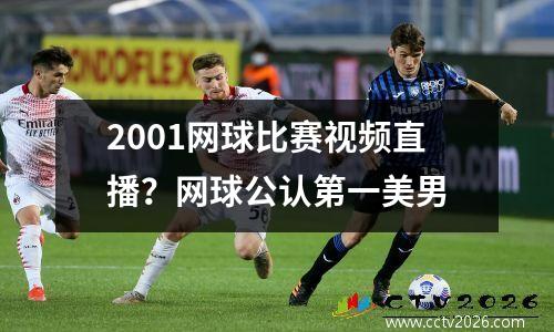 2001网球比赛视频直播？网球公认第一美男