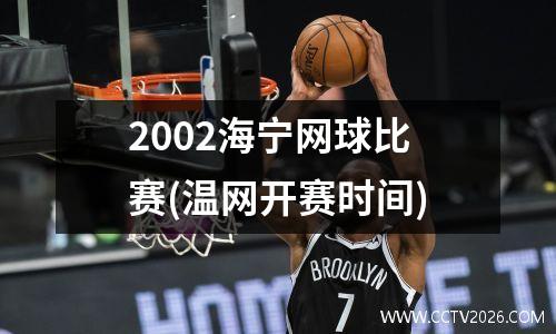 2002海宁网球比赛(温网开赛时间)