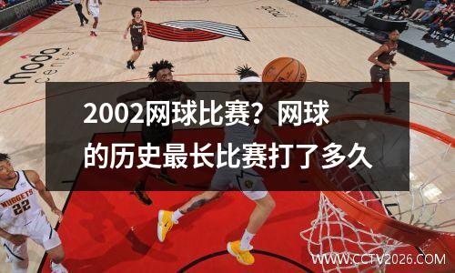 2002网球比赛？网球的历史最长比赛打了多久