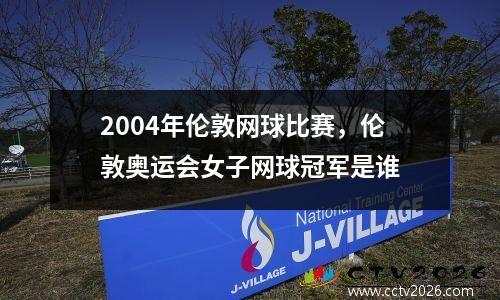 2004年伦敦网球比赛，伦敦奥运会女子网球冠军是谁