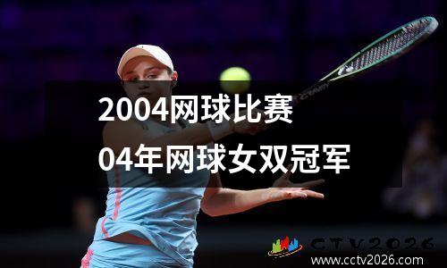 2004网球比赛 04年网球女双冠军