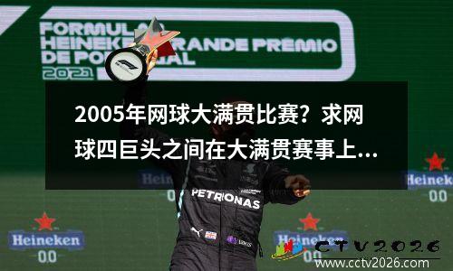 2005年网球大满贯比赛？求网球四巨头之间在大满贯赛事上的交锋纪录