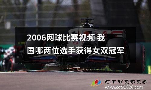2006网球比赛视频 我国哪两位选手获得女双冠军