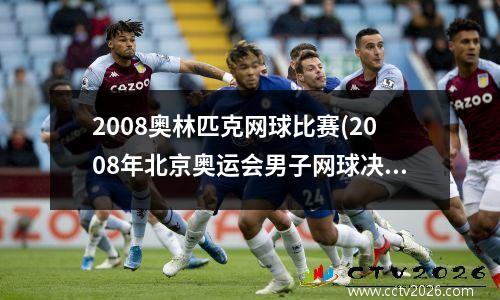 2008奥林匹克网球比赛(2008年北京奥运会男子网球决赛)