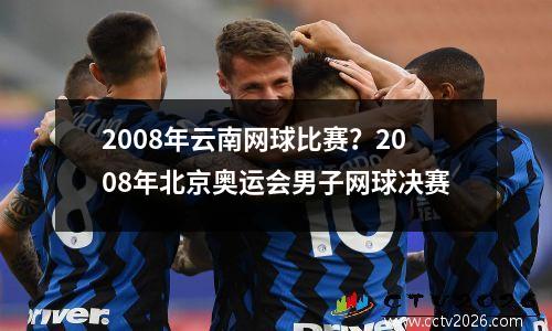 2008年云南网球比赛？2008年北京奥运会男子网球决赛