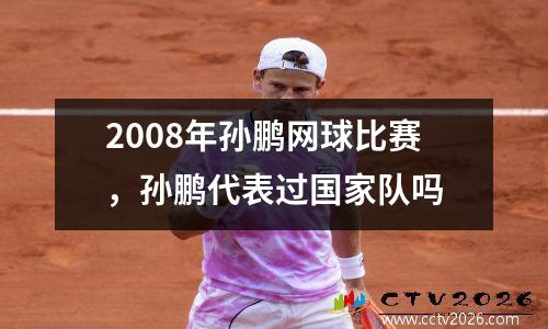 2008年孙鹏网球比赛，孙鹏代表过国家队吗
