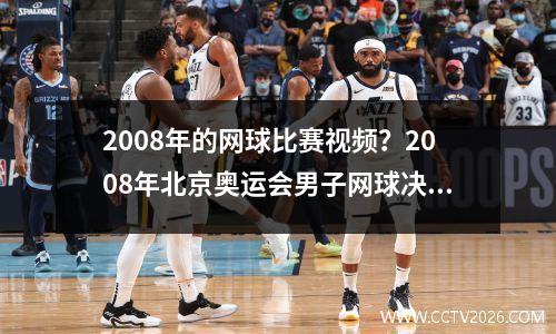 2008年的网球比赛视频？2008年北京奥运会男子网球决赛