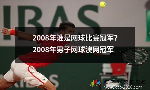 2008年谁是网球比赛冠军？2008年男子网球澳网冠军