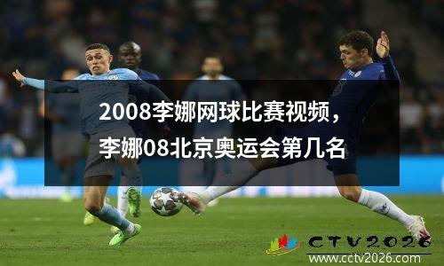 2008李娜网球比赛视频，李娜08北京奥运会第几名