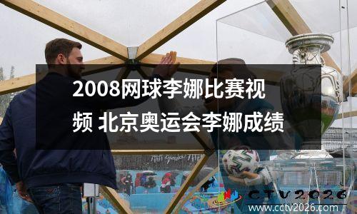 2008网球李娜比赛视频 北京奥运会李娜成绩