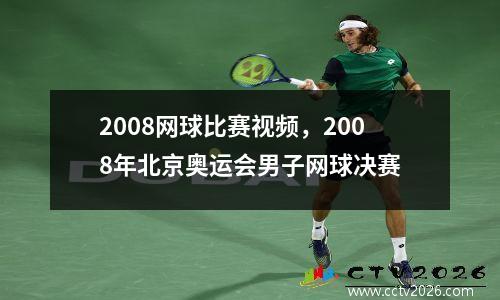 2008网球比赛视频，2008年北京奥运会男子网球决赛