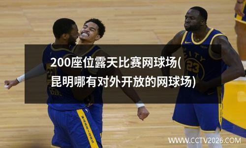200座位露天比赛网球场(昆明哪有对外开放的网球场)