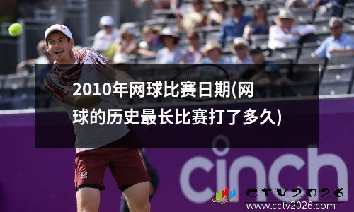 2010年网球比赛日期(网球的历史最长比赛打了多久)