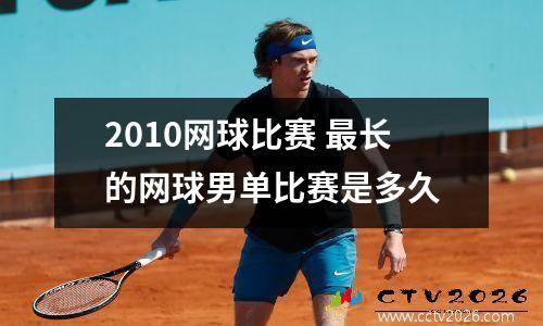 2010网球比赛 最长的网球男单比赛是多久
