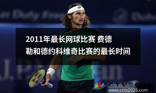 2011年最长网球比赛 费德勒和德约科维奇比赛的最长时间