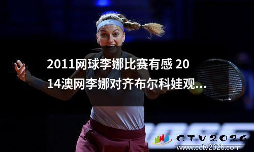 2011网球李娜比赛有感 2014澳网李娜对齐布尔科娃观后感