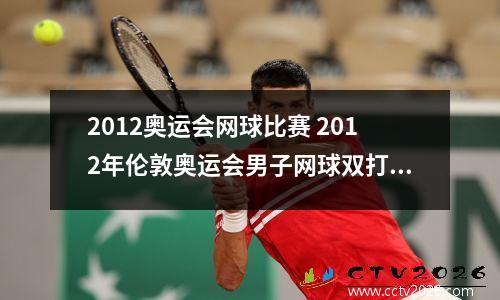2012奥运会网球比赛 2012年伦敦奥运会男子网球双打决赛