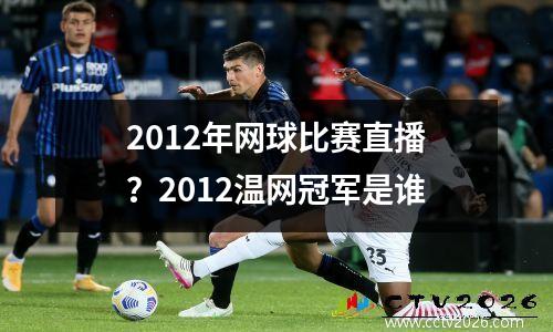 2012年网球比赛直播？2012温网冠军是谁