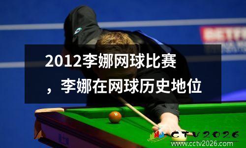 2012李娜网球比赛，李娜在网球历史地位