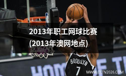 2013年职工网球比赛(2013年澳网地点)