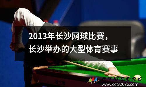 2013年长沙网球比赛，长沙举办的大型体育赛事