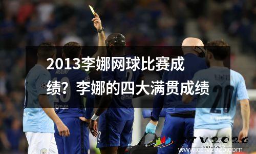 2013李娜网球比赛成绩？李娜的四大满贯成绩