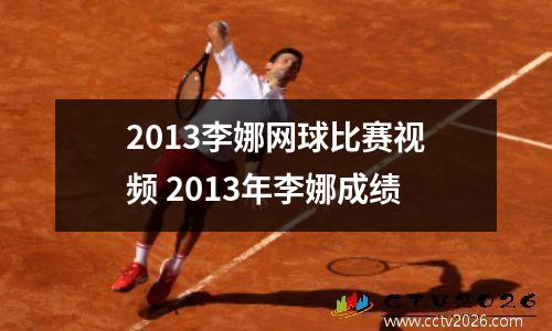 2013李娜网球比赛视频 2013年李娜成绩