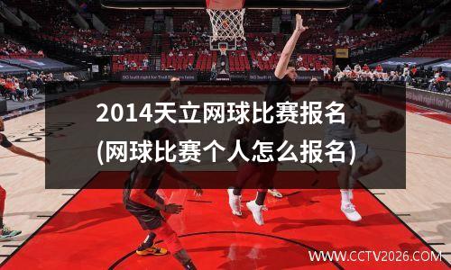 2014天立网球比赛报名(网球比赛个人怎么报名)