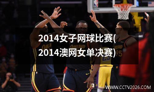2014女子网球比赛(2014澳网女单决赛)