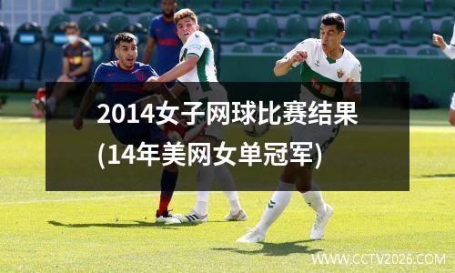 2014女子网球比赛结果(14年美网女单冠军)