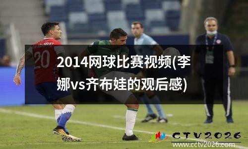2014网球比赛视频(李娜vs齐布娃的观后感)