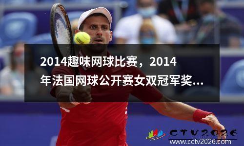 2014趣味网球比赛，2014年法国网球公开赛女双冠军奖金是多少