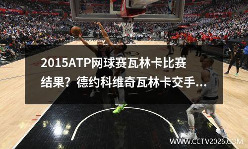 2015ATP网球赛瓦林卡比赛结果？德约科维奇瓦林卡交手记录
